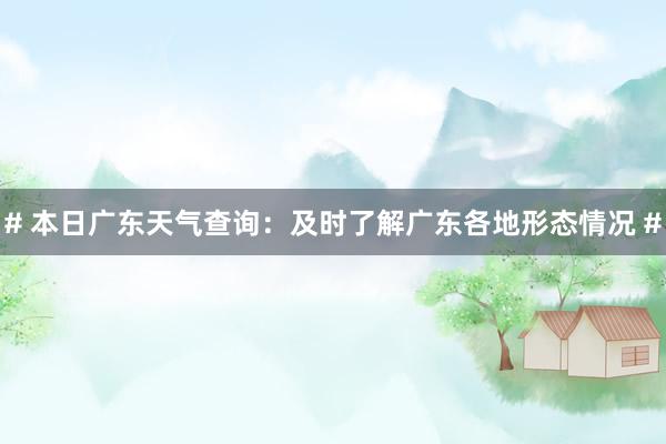# 本日广东天气查询：及时了解广东各地形态情况 #