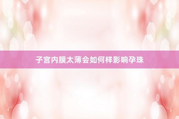 子宫内膜太薄会如何样影响孕珠