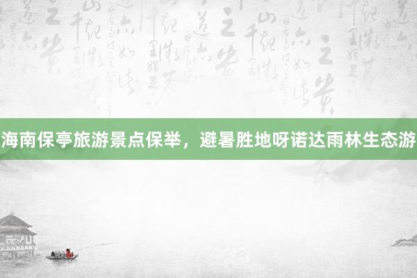 海南保亭旅游景点保举，避暑胜地呀诺达雨林生态游