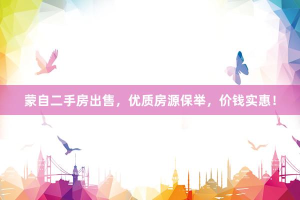 蒙自二手房出售，优质房源保举，价钱实惠！